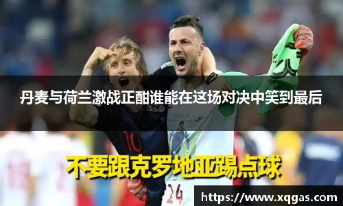 丹麦与荷兰激战正酣谁能在这场对决中笑到最后